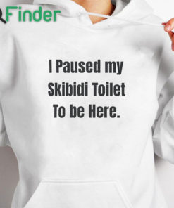 white hoodie I Paused My Skibidi Toilet To Be Here T Shirt