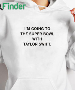 white hoodie I’m Going To The Super Bowl With Taylor Shirt