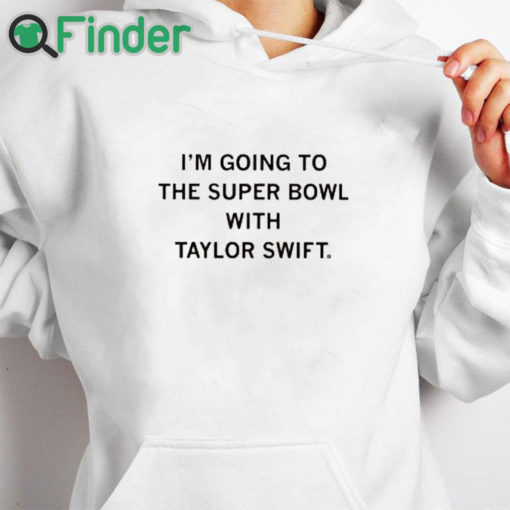 white hoodie I’m Going To The Super Bowl With Taylor Shirt