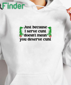 white hoodie Just Because I Serve Cunt Doesn't Mean You Deserve Cunt Shirt