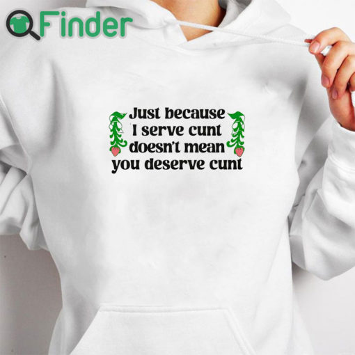 white hoodie Just Because I Serve Cunt Doesn't Mean You Deserve Cunt Shirt