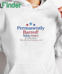 white hoodie Permanently Barred Nikki Haley For President Shirt