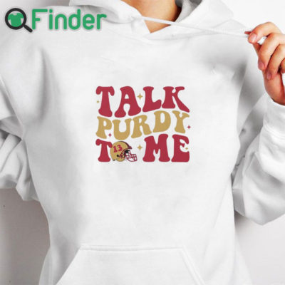 white hoodie San Francisco 49ers Talk Purdy To Me Shirt