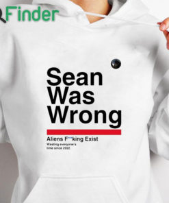 white hoodie Sean Was Wrong Aliens Fucking Exist Wasting Everyone’s Time Since 2022 Shirt