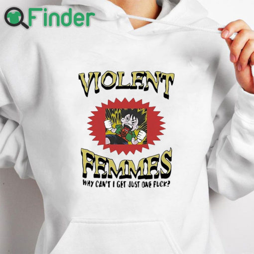 white hoodie Violent Femmes Why Can’t I Get Just One Fuck Shirt