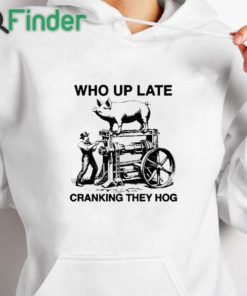 white hoodie Who Up Late Cranking They Hog T Shirt