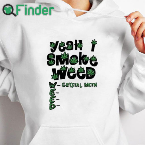 white hoodie Yeah I Smoke Weed Crystal Meth Shirt