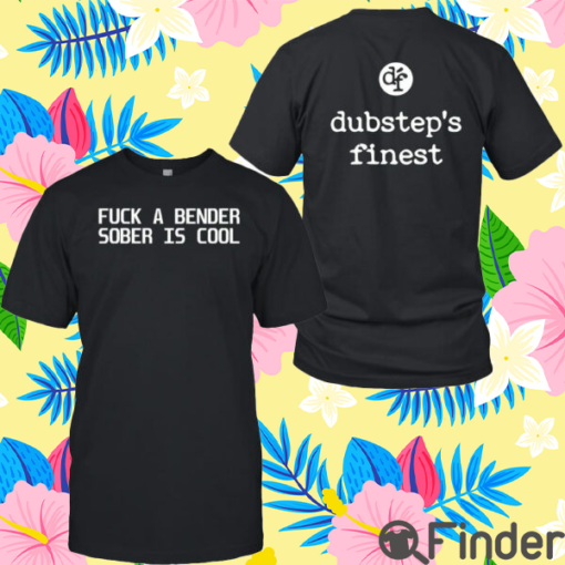 Fuck A Bender Sober Is Cool Dubstep Finest Shirt