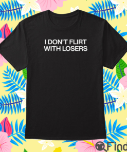 I Don’t Flirt With Losers Shirt