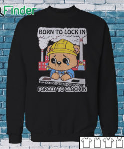 Sweatshirt Born To Lock In Forced To Clock In Shirt