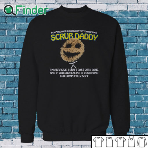 Sweatshirt I Can’t Be Your Sugar Daddy But I Can Be Your Scrub Daddy T Shirt