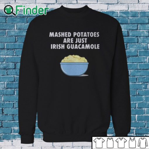Sweatshirt Mashed Potatoes Are Just Irish Guacamole Shirt