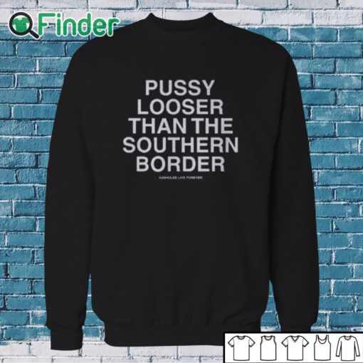 Sweatshirt Pussy Looser Than The Southern Border Shirt