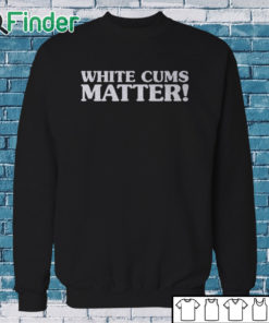 Sweatshirt White Cums Matter Shirt