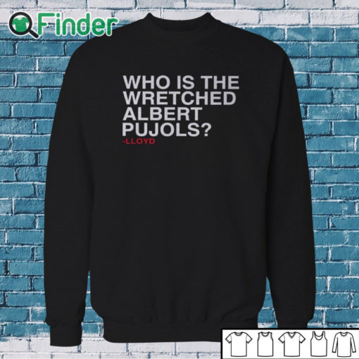 Sweatshirt Who Is The Wretched Albert Pujols Lloyd T Shirt