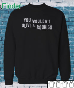 Sweatshirt You Wouldn’t Olivia Rodrigo Shirt