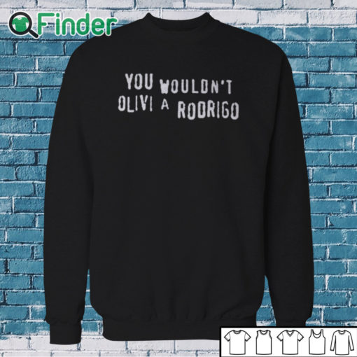 Sweatshirt You Wouldn’t Olivia Rodrigo Shirt