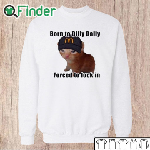 Unisex Sweatshirt Born To Dilly Dally Forced To Lock In Shirt