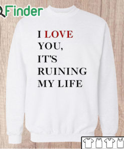 Unisex Sweatshirt I Love You It’s Ruining My Life Shirt