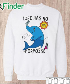 Unisex Sweatshirt Life Has No Porpoise Shirt