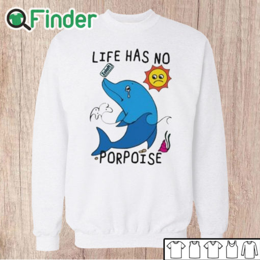 Unisex Sweatshirt Life Has No Porpoise Shirt