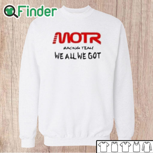 Unisex Sweatshirt Motr Racing Team We All We Got Shirt