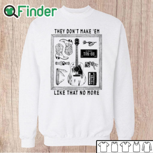 Unisex Sweatshirt They Don’t Make ‘Em Like That No More Shirt
