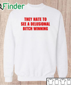 Unisex Sweatshirt They Hate To See A Delusional Bitch Winning Shirt