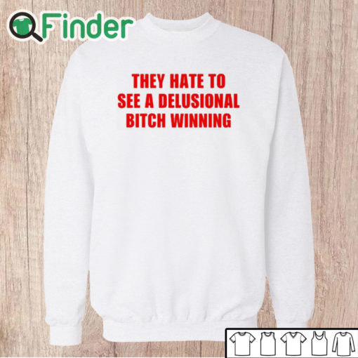 Unisex Sweatshirt They Hate To See A Delusional Bitch Winning Shirt