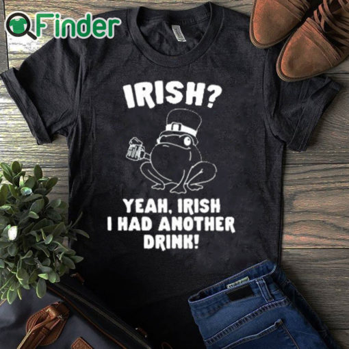 black T shirt Irish Yeah Irish I Had Another Drink Shirt