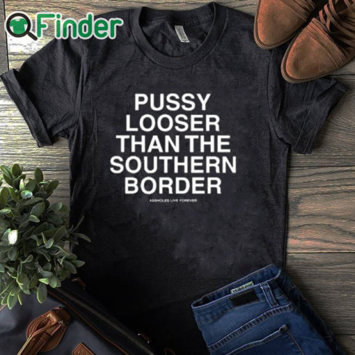 black T shirt Pussy Looser Than The Southern Border Shirt