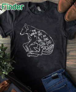 black T shirt The World Is A Dog And I Am Dog Shirt