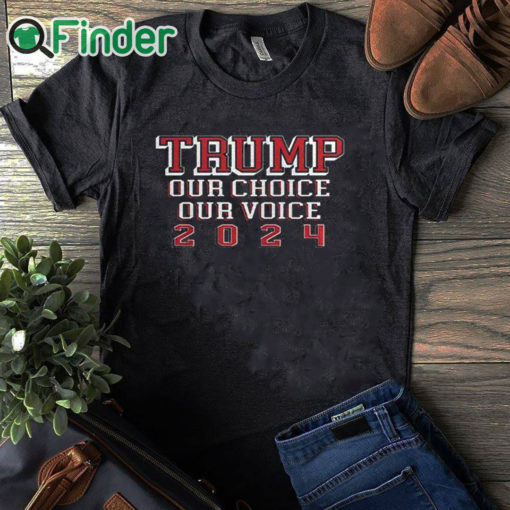 black T shirt Trump Our Choice Our Voice 2024 Shirt