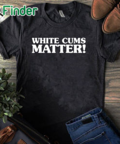 black T shirt White Cums Matter Shirt