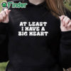 black hoodie At Least I Have A Big Heart Shirt
