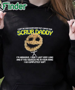 black hoodie I Can’t Be Your Sugar Daddy But I Can Be Your Scrub Daddy T Shirt