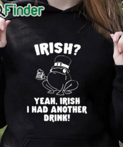 black hoodie Irish Yeah Irish I Had Another Drink Shirt