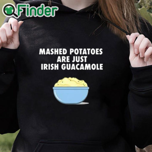 black hoodie Mashed Potatoes Are Just Irish Guacamole Shirt