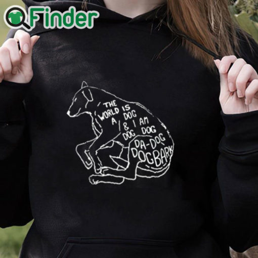 black hoodie The World Is A Dog And I Am Dog Shirt