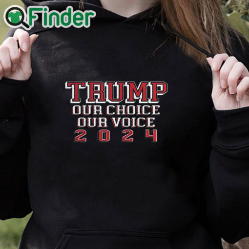 black hoodie Trump Our Choice Our Voice 2024 Shirt