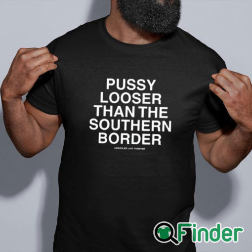 black shirt Pussy Looser Than The Southern Border Shirt