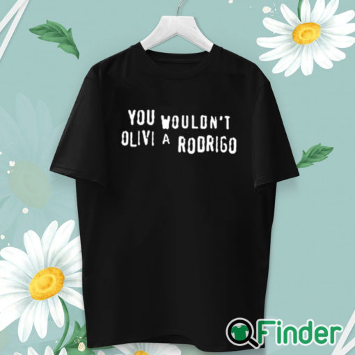 unisex T shirt You Wouldn’t Olivia Rodrigo Shirt