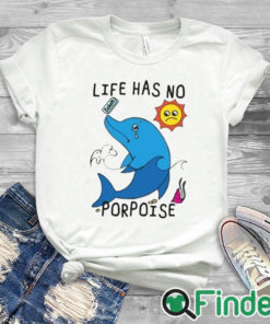 white T shirt Life Has No Porpoise Shirt