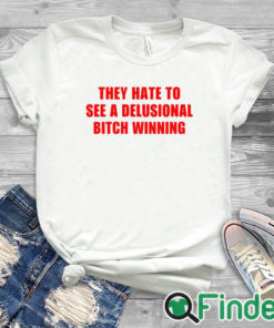 white T shirt They Hate To See A Delusional Bitch Winning Shirt