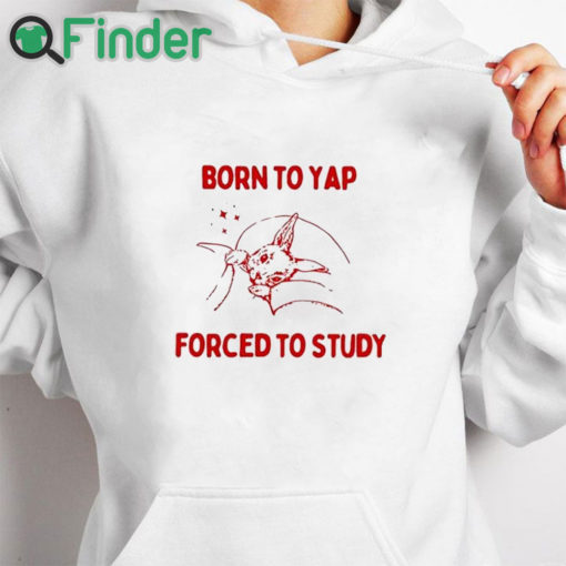 white hoodie Born To Yap Forced To Study Shirt