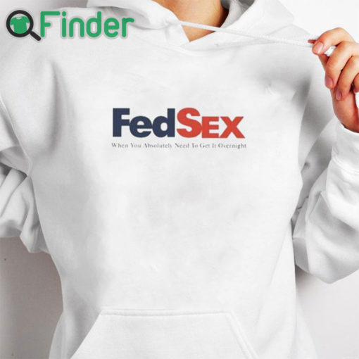 white hoodie Fed Sex When You Absolutely Need To Get It Overnight Shirt