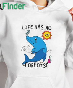 white hoodie Life Has No Porpoise Shirt