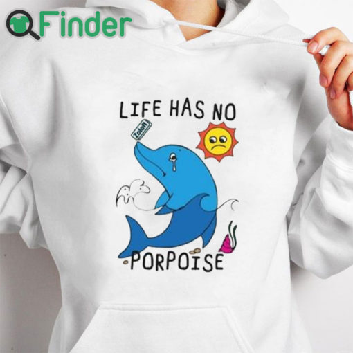 white hoodie Life Has No Porpoise Shirt