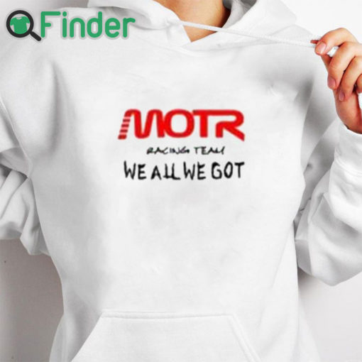 white hoodie Motr Racing Team We All We Got Shirt