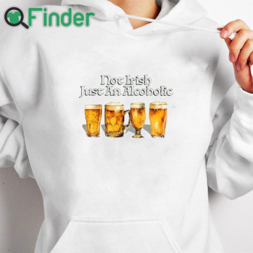 white hoodie Not Irish Just An Alcoholic Shirt